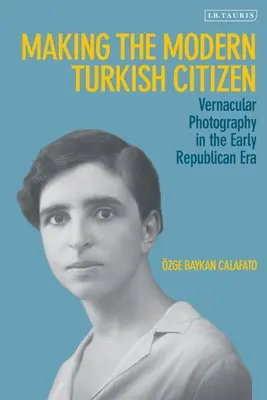 Die Entstehung des modernen türkischen Bürgers: Vernakuläre Fotografie in der frühen republikanischen Ära - Making the Modern Turkish Citizen: Vernacular Photography in the Early Republican Era