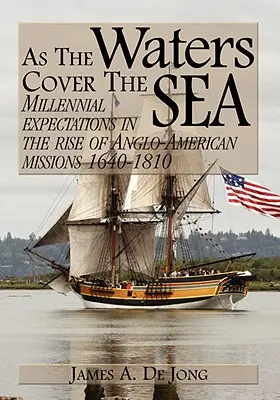 Wie das Wasser das Meer bedeckt: Tausendjährige Erwartungen im Aufstieg der anglo-amerikanischen Missionen 1640-1810 - As the Waters Cover the Sea: Millennial Expectations in the Rise of Anglo-American Missions 1640-1810