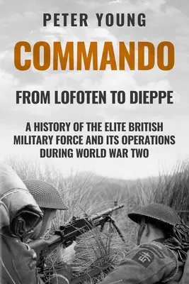 Kommando: Eine Geschichte der britischen Eliteeinheit und ihrer Operationen im Zweiten Weltkrieg - Commando: A History of the Elite British Military Force and Its Operations in World War Two