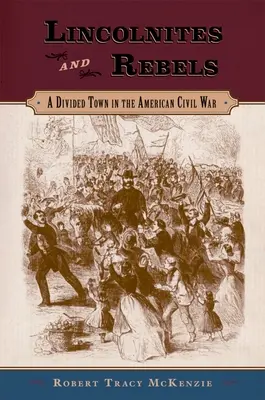 Lincolniten und Rebellen: Eine geteilte Stadt im amerikanischen Bürgerkrieg - Lincolnites and Rebels: A Divided Town in the American Civil War
