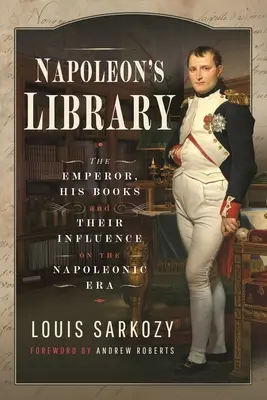 Napoleon's Bibliothek: Der Kaiser, seine Bücher und ihr Einfluss auf die napoleonische Ära - Napoleon's Library: The Emperor, His Books and Their Influence on the Napoleonic Era