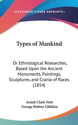 Types of Mankind: Oder ethnologische Forschungen auf der Grundlage der antiken Denkmäler, Gemälde, Skulpturen und Schädel der Ethnien - Types of Mankind: Or Ethnological Researches, Based Upon the Ancient Monuments, Paintings, Sculptures, and Crania of Races
