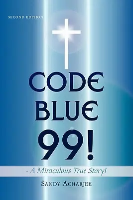 CODE BLUE 99! - Eine wunderbare wahre Geschichte: Zweite Auflage - CODE BLUE 99! - A Miraculous True Story!: Second Edition