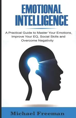 Emotionale Intelligenz: Ein praktischer Leitfaden, um Ihre Emotionen zu beherrschen, Ihren EQ und Ihre sozialen Fähigkeiten zu verbessern und Negativität zu überwinden - Emotional Intelligence: A Practical Guide to Master Your Emotions, Improve Your EQ, Social Skills & Overcome Negativity