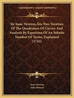 Sir Isaac Newtons Zwei Abhandlungen über die Quadratur von Kurven und die Analyse durch Gleichungen mit einer unendlichen Anzahl von Termen, erläutert - Sir Isaac Newton's Two Treatises Of The Quadrature Of Curves And Analysis By Equations Of An Infinite Number Of Terms, Explained