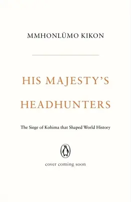 Die Kopfjäger seiner Majestät: Die Belagerung von Kohima, die die Weltgeschichte prägte - His Majesty's Headhunters: The Siege of Kohima That Shaped World History