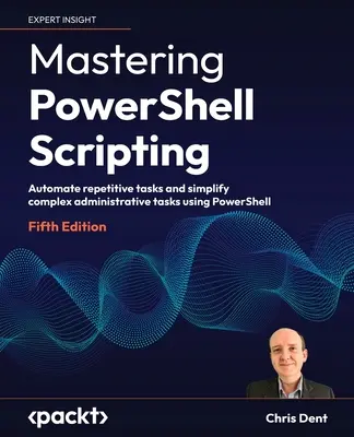 Mastering PowerShell Scripting - Fünfte Ausgabe: Automatisieren Sie sich wiederholende Aufgaben und vereinfachen Sie komplexe administrative Aufgaben mit PowerShell - Mastering PowerShell Scripting - Fifth Edition: Automate repetitive tasks and simplify complex administrative tasks using PowerShell