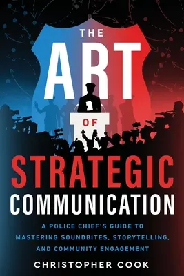 Die Kunst der strategischen Kommunikation: Der Leitfaden eines Polizeichefs zur Beherrschung von Soundbites, Storytelling und Community Engagement - The Art Of Strategic Communication: A Police Chief's Guide To Mastering Soundbites, Storytelling, And Community Engagement