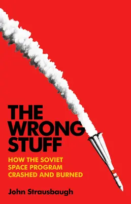 Das falsche Zeug: Wie das sowjetische Raumfahrtprogramm abstürzte und verbrannte - The Wrong Stuff: How the Soviet Space Program Crashed and Burned