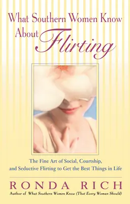 Was Südstaatenfrauen über das Flirten wissen: Die hohe Kunst des sozialen, höflichen und verführerischen Flirtens, um die besten Dinge im Leben zu bekommen - What Southern Women Know About Flirting: The Fine Art of Social, Courtship, and Seductive Flirting to Get the Best Things in Life