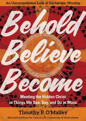 Sieh, glaube, werde: Die Begegnung mit dem verborgenen Christus in den Dingen, die wir in der Messe sehen, sagen und tun - Behold, Believe, Become: Meeting the Hidden Christ in Things We See, Say, and Do at Mass