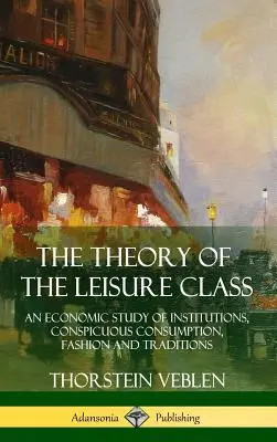 Die Theorie der Freizeitklasse: Eine ökonomische Studie über Institutionen, auffälligen Konsum, Mode und Traditionen - The Theory of the Leisure Class: An Economic Study of Institutions, Conspicuous Consumption, Fashion and Traditions