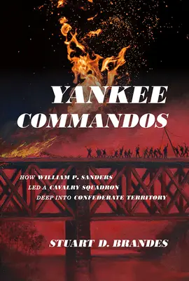 Yankee Commandos: Wie William P. Sanders eine Kavallerieschwadron tief in das Gebiet der Konföderierten führte - Yankee Commandos: How William P. Sanders Led a Cavalry Squadron Deep Into Confederate Territory