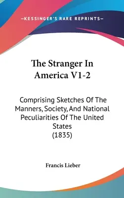 Der Fremde in Amerika V1-2: Skizzen der Sitten, der Gesellschaft und der nationalen Eigenheiten der Vereinigten Staaten - The Stranger In America V1-2: Comprising Sketches Of The Manners, Society, And National Peculiarities Of The United States