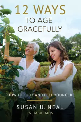 12 Wege, anmutig zu altern: Wie Sie jünger aussehen und sich jünger fühlen - 12 Ways to Age Gracefully: How to Look and Feel Younger