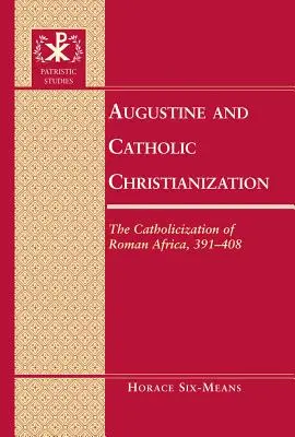 Augustinus und die katholische Christianisierung: Die Katholisierung des römischen Afrika, 391-408 - Augustine and Catholic Christianization: The Catholicization of Roman Africa, 391-408