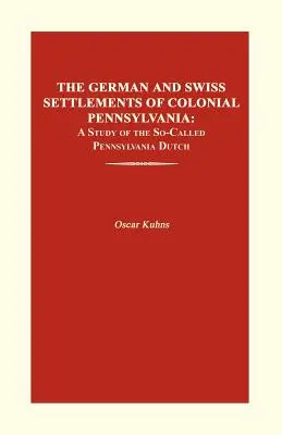 Die deutschen und schweizerischen Siedlungen im kolonialen Pennsylvania: Eine Studie über die so genannten Pennsylvania Dutch - The German and Swiss Settlements of Colonial Pennsylvania: A Study of the So-Called Pennsylvania Dutch