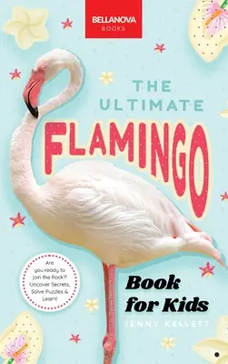 Flamingos Das ultimative Buch: Entdecke die schillernde Welt der Flamingos - Flamingos The Ultimate Book: Discover the Flamboyant World of Flamingos