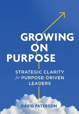 Growing on Purpose: Strategische Klarheit für zielstrebige Führungskräfte - Growing on Purpose: Strategic Clarity for Purpose-Driven Leaders