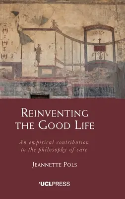 Das gute Leben neu erfinden: Ein empirischer Beitrag zur Philosophie der Pflege - Reinventing the Good Life: An empirical contribution to the philosophy of care