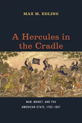 Ein Herkules in der Wiege: Krieg, Geld und der amerikanische Staat, 1783-1867 - A Hercules in the Cradle: War, Money, and the American State, 1783-1867