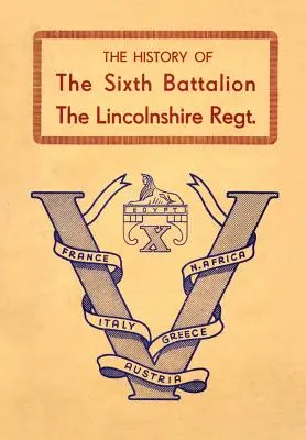 Geschichte des Sechsten Bataillons des Lincolnshire-Regiments 1940-45 - History of the Sixth Battalion the Lincolnshire Regiment 1940-45