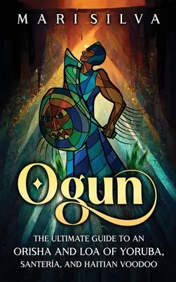 Ogun: Der ultimative Leitfaden für einen Orisha und Loa der Yoruba, Santera und des haitianischen Voodoo - Ogun: The Ultimate Guide to an Orisha and Loa of Yoruba, Santera, and Haitian Voodoo