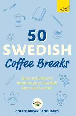 50 Schwedische Kaffeepausen: Kurze Aktivitäten, um Ihr Schwedisch Tasse für Tasse zu verbessern - 50 Swedish Coffee Breaks: Short Activities to Improve Your Swedish One Cup at a Time