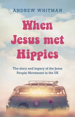 Als Jesus die Hippies traf: Die Geschichte und das Vermächtnis der Jesus-People-Bewegung in Großbritannien - When Jesus Met Hippies: The Story and Legacy of the Jesus People Movement in the UK