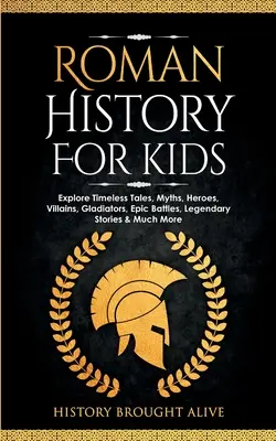 Römische Geschichte für Kinder: Entdecken Sie zeitlose Geschichten, Mythen, Helden, Schurken, Gladiatoren, epische Schlachten, legendäre Geschichten und vieles mehr - Roman History for Kids: Explore Timeless Tales, Myths, Heroes, Villains, Gladiators, Epic Battles, Legendary Stories & Much More