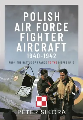 Kampfflugzeuge der polnischen Luftwaffe, 1940-1942: Von der Schlacht um Frankreich bis zum Überfall von Dieppe - Polish Air Force Fighter Aircraft, 1940-1942: From the Battle of France to the Dieppe Raid