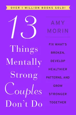 13 Dinge, die geistig starke Paare nicht tun: Reparieren, was kaputt ist, gesündere Verhaltensmuster entwickeln und gemeinsam stärker werden - 13 Things Mentally Strong Couples Don't Do: Fix What's Broken, Develop Healthier Patterns, and Grow Stronger Together