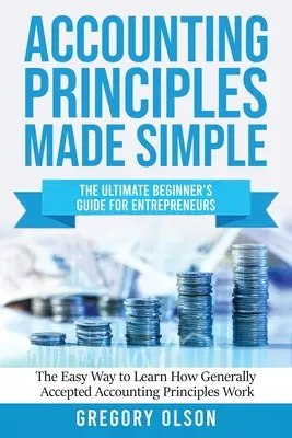 Buchhaltungsprinzipien leicht gemacht: Das ultimative Einsteigerhandbuch für Unternehmer Der einfache Weg zum Erlernen der allgemein anerkannten Rechnungslegungsgrundsätze - Accounting Principles Made Simple: The Ultimate Beginner's Guide for Entrepreneurs The Easy Way to Learn How Generally Accepted Accounting Principles