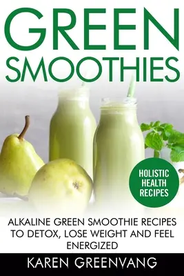 Grüne Smoothies: Basische grüne Smoothie-Rezepte zum Entgiften, Abnehmen und Energie tanken - Green Smoothies: Alkaline Green Smoothie Recipes to Detox, Lose Weight, and Feel Energized