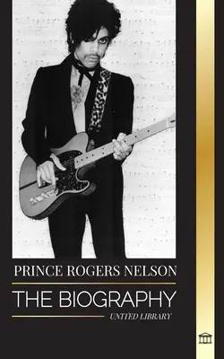 Prince Rogers Nelson: Die Biographie und das Porträt des ikonischen, schönen amerikanischen Bluessängers und seiner Purple Ones - Prince Rogers Nelson: The biography and portrait of the Iconic, beautiful American Blues singer and his Purple Ones