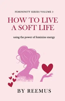 Wie man ein sanftes Leben führt: Die Kraft der weiblichen Energie nutzen - How to Live a Soft Life: Using the Power of Feminine Energy