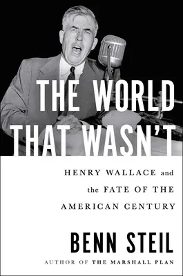 The World That Wasn't: Henry Wallace und das Schicksal des amerikanischen Jahrhunderts - The World That Wasn't: Henry Wallace and the Fate of the American Century