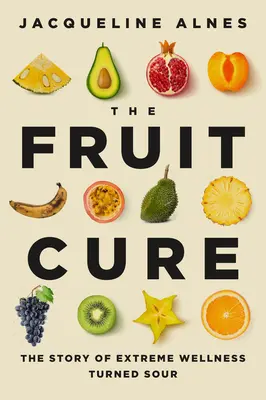 The Fruit Cure: Die Geschichte von extremer Wellness, die sauer wurde - The Fruit Cure: The Story of Extreme Wellness Turned Sour