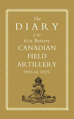 Tagebuch der 61. Batterie der kanadischen Feldartillerie 1916-1919 - Diary of the 61st Battery Canadian Field Artillery 1916-1919