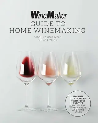 The Winemaker Guide to Home Winemaking: Stellen Sie Ihren eigenen großartigen Wein her * Techniken und Tipps für Anfänger und Fortgeschrittene * Rezepte für klassischen Trauben- und Obstwein - The Winemaker Guide to Home Winemaking: Craft Your Own Great Wine * Beginner to Advanced Techniques and Tips * Recipes for Classic Grape and Fruit Win