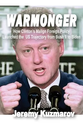 Warmonger: Wie Clintons bösartige Außenpolitik den Weg der USA von Bush II zu Biden einleitete - Warmonger: How Clinton's Malign Foreign Policy Launched the Us Trajectory from Bush II to Biden