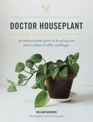 Doktor Zimmerpflanze: Ein unentbehrlicher Leitfaden für glückliche und gesunde Zimmerpflanzen - Doctor Houseplant: An Indispensible Guide to Keeping Your Houseplants Happy and Healthy