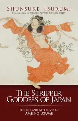 Die Stripper-Göttin von Japan: Das Leben und Nachleben von Ame No Uzume - The Stripper Goddess of Japan: The Life and Afterlives of Ame No Uzume