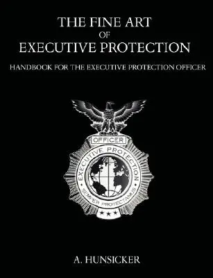 Die hohe Kunst des Personenschutzes: Handbuch für den Executive Protection Officer - The Fine Art of Executive Protection: Handbook for the Executive Protection Officer