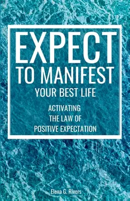 Erwarten Sie, Ihr bestes Leben zu manifestieren: Aktivieren Sie das Gesetz der positiven Erwartung - Expect to Manifest Your Best Life: Activating the Law of Positive Expectation