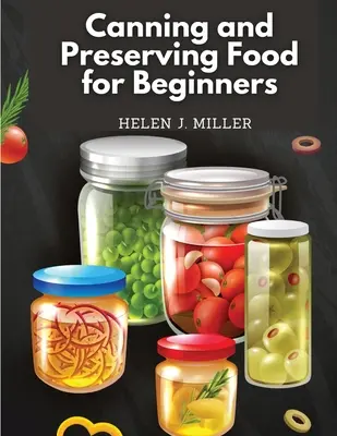 Einmachen und Konservieren von Lebensmitteln für Anfänger: Unverzichtbares Kochbuch über das Einmachen und Konservieren von Lebensmitteln - Canning and Preserving Food for Beginners: Essential Cookbook on How to Can and Preserve Everything