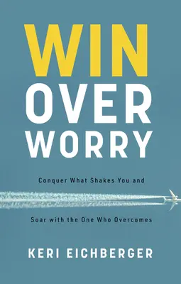 Win Over Worry: Bezwinge, was dich erschüttert, und erhebe dich mit dem, der überwindet - Win Over Worry: Conquer What Shakes You and Soar with the One Who Overcomes