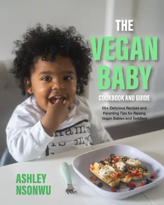 Das Vegane Baby Kochbuch und Ratgeber: 100+ leckere Rezepte und Erziehungstipps für die vegane Erziehung von Babys und Kleinkindern (Ernährung für Kleinkinder, Veganes Kochbuch - The Vegan Baby Cookbook and Guide: 100+ Delicious Recipes and Parenting Tips for Raising Vegan Babies and Toddlers (Food for Toddlers, Vegan Cookbook