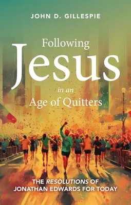 Jesus nachfolgen in einem Zeitalter der Aussteiger: Die Entschließungen von Jonathan Edwards für heute - Following Jesus in an Age of Quitters: The Resolutions of Jonathan Edwards for Today