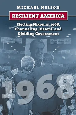 Ein widerstandsfähiges Amerika: Die Wahl Nixons 1968, die Kanalisierung von Meinungsverschiedenheiten und die Spaltung der Regierung - Resilient America: Electing Nixon in 1968, Channeling Dissent, and Dividing Government